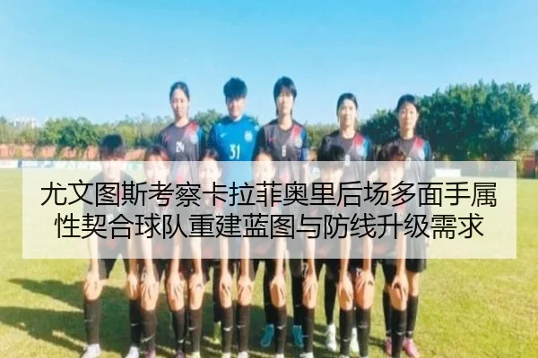 尤文图斯考察卡拉菲奥里后场多面手属性契合球队重建蓝图与防线升级需求